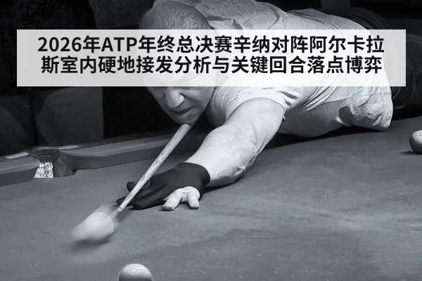 2026年ATP年终总决赛辛纳对阵阿尔卡拉斯室内硬地接发分析与关键回合落点博弈