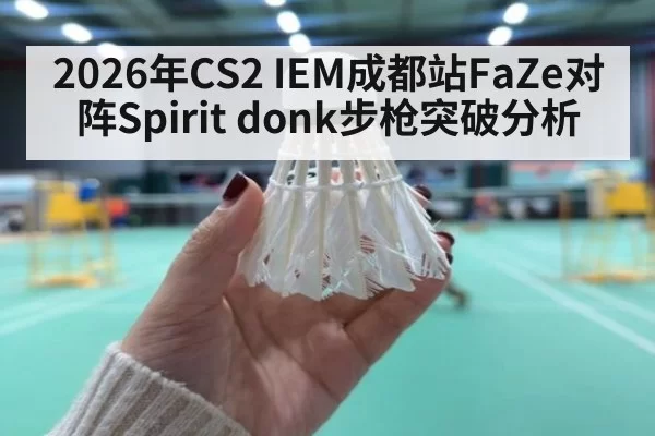 2026年CS2 IEM成都站FaZe对阵Spirit donk步枪突破分析