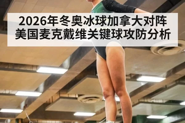 2026年冬奥冰球加拿大对阵美国麦克戴维关键球攻防分析