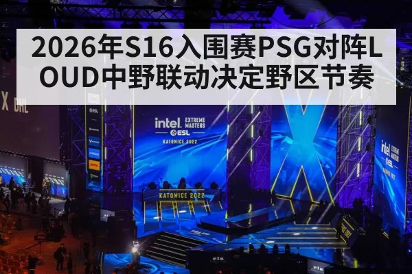 2026年S16入围赛PSG对阵LOUD中野联动决定野区节奏